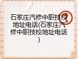 石家庄汽修中职技校地址电话(石家庄汽修中职技校地址电话)