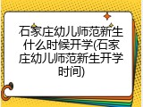 石家庄幼儿师范新生什么时候开学(石家庄幼儿师范新生开学时间)