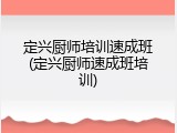 定兴厨师培训速成班(定兴厨师速成班培训)