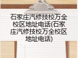 石家庄汽修技校万全校区地址电话(石家庄汽修技校万全校区地址电话)