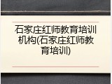 石家庄红师教育培训机构(石家庄红师教育培训)