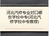 河北汽修专业对口哪些学校中专(河北汽修学校中专推荐)