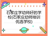 石家庄学幼师好的学校(石家庄幼师培训优选学校)