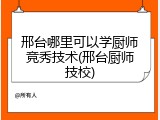 邢台哪里可以学厨师竞秀技术(邢台厨师技校)