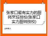 张家口最有实力的厨师烹饪技校(张家口实力厨师技校)