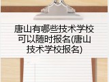 唐山有哪些技术学校可以随时报名(唐山技术学校报名)