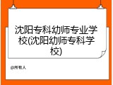 沈阳专科幼师专业学校(沈阳幼师专科学校)