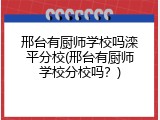 邢台有厨师学校吗滦平分校(邢台有厨师学校分校吗？)