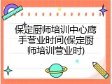 保定厨师培训中心鹰手营业时间(保定厨师培训营业时)