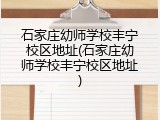 石家庄幼师学校丰宁校区地址(石家庄幼师学校丰宁校区地址)