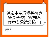 保定中专汽修学校承德县分校(&ldquo;保定汽修中专承德分校&rdquo;)