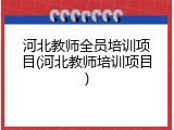 河北教师全员培训项目(河北教师培训项目)