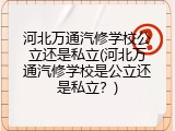 河北万通汽修学校公立还是私立(河北万通汽修学校是公立还是私立？)