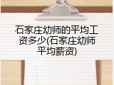 石家庄幼师的平均工资多少(石家庄幼师平均薪资)