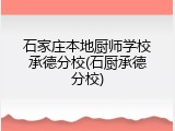 石家庄本地厨师学校承德分校(石厨承德分校)