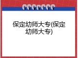 保定幼师大专(保定幼师大专)