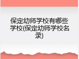 保定幼师学校有哪些学校(保定幼师学校名录)
