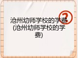 沧州幼师学校的学费(沧州幼师学校的学费)