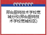 邢台厨师技术学校宽城分校(邢台厨师技术学校宽城校区)