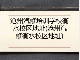 沧州汽修培训学校衡水校区地址(沧州汽修衡水校区地址)