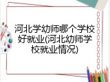河北学幼师哪个学校好就业(河北幼师学校就业情况)