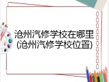 沧州汽修学校在哪里(沧州汽修学校位置)