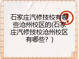 石家庄汽修技校有哪些沧州校区的(石家庄汽修技校沧州校区有哪些？)