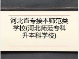 河北省专接本师范类学校(河北师范专科升本科学校)