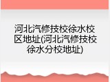 河北汽修技校徐水校区地址(河北汽修技校徐水分校地址)