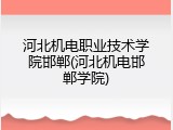 河北机电职业技术学院邯郸(河北机电邯郸学院)