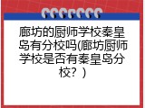 廊坊的厨师学校秦皇岛有分校吗(廊坊厨师学校是否有秦皇岛分校？)