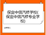 保定中信汽修学校(保定中信汽修专业学校)