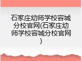 石家庄幼师学校容城分校官网(石家庄幼师学校容城分校官网)
