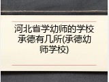 河北省学幼师的学校承德有几所(承德幼师学校)
