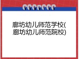 廊坊幼儿师范学校(廊坊幼儿师范院校)