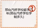 邢台汽修学校能学几年(邢台汽修学校学制多久)