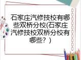 石家庄汽修技校有哪些双桥分校(石家庄汽修技校双桥分校有哪些？)