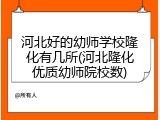 河北好的幼师学校隆化有几所(河北隆化优质幼师院校数)