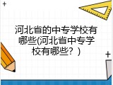 河北省的中专学校有哪些(河北省中专学校有哪些？)