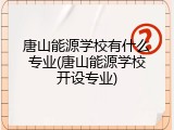 唐山能源学校有什么专业(唐山能源学校开设专业)