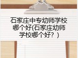 石家庄中专幼师学校哪个好(石家庄幼师学校哪个好？)