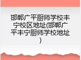 邯郸广平厨师学校丰宁校区地址(邯郸广平丰宁厨师学校地址)