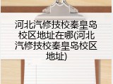 河北汽修技校秦皇岛校区地址在哪(河北汽修技校秦皇岛校区地址)