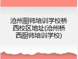 沧州厨师培训学校桥西校区地址(沧州桥西厨师培训学校)