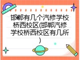 邯郸有几个汽修学校桥西校区(邯郸汽修学校桥西校区有几所)