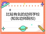 比较有名的幼师学校(知名幼师院校)