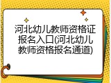 河北幼儿教师资格证报名入口(河北幼儿教师资格报名通道)
