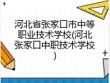 河北省张家口市中等职业技术学校(河北张家口中职技术学校)