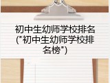 初中生幼师学校排名("初中生幼师学校排名榜")