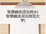 张雪峰谈河北师大(张雪峰谈河北师范大学)